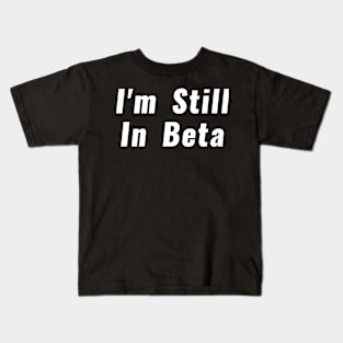 I'm Still In Beta Kids T-Shirt